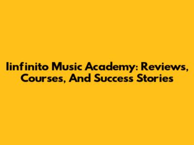 Iinfinito Music Academy: Reviews, Courses, And Success Stories