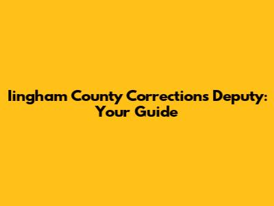 Iingham County Corrections Deputy: Your Guide
