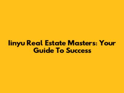 Iinyu Real Estate Masters: Your Guide To Success
