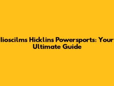 Iioscilms Hicklin's Powersports: Your Ultimate Guide