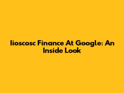 Iioscosc Finance At Google: An Inside Look