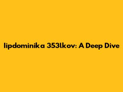 Iipdominika 353lkov: A Deep Dive