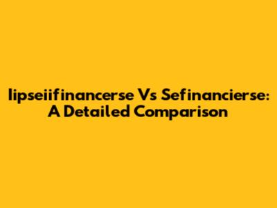 Iipseiifinancerse Vs Sefinancierse: A Detailed Comparison