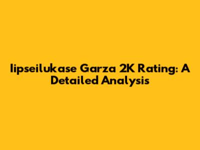 Iipseilukase Garza 2K Rating: A Detailed Analysis