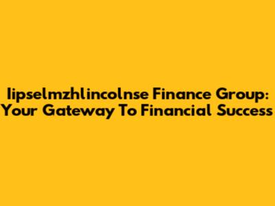 Iipselmzhlincolnse Finance Group: Your Gateway To Financial Success