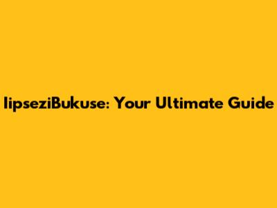 IipseziBukuse: Your Ultimate Guide
