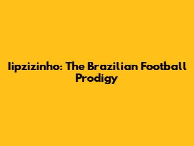 Iipzizinho: The Brazilian Football Prodigy