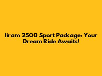 Iiram 2500 Sport Package: Your Dream Ride Awaits!