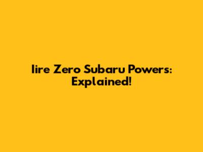 Iire Zero Subaru Powers: Explained!