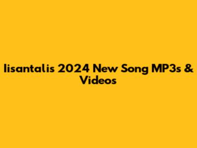 Iisantali's 2024 New Song MP3s & Videos