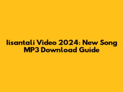 Iisantali Video 2024: New Song MP3 Download Guide