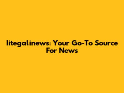 Iitegalinews: Your Go-To Source For News