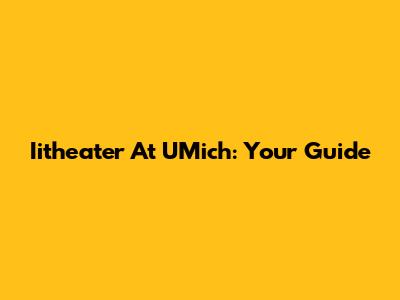 Iitheater At UMich: Your Guide