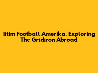 Iitim Football Amerika: Exploring The Gridiron Abroad