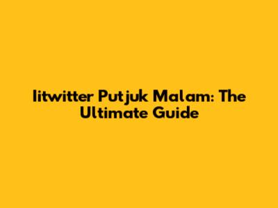 Iitwitter Putjuk Malam: The Ultimate Guide