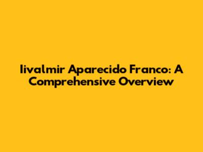 Iivalmir Aparecido Franco: A Comprehensive Overview