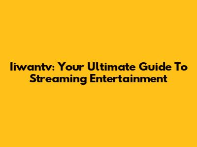 Iiwantv: Your Ultimate Guide To Streaming Entertainment