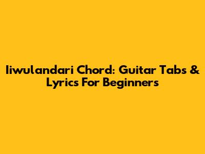 Iiwulandari Chord: Guitar Tabs & Lyrics For Beginners