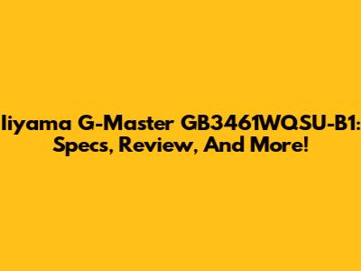 Iiyama G-Master GB3461WQSU-B1: Specs, Review, And More!