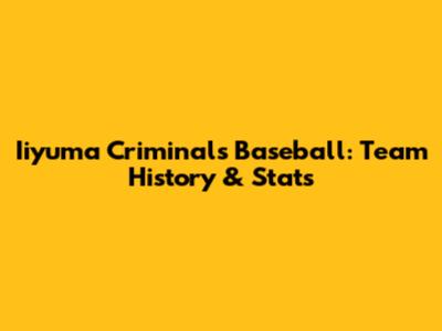 Iiyuma Criminals Baseball: Team History & Stats