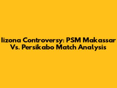 Iizona Controversy: PSM Makassar Vs. Persikabo Match Analysis