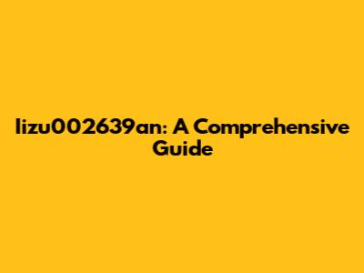 Iizu002639an: A Comprehensive Guide