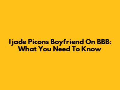 Ijade Picon's Boyfriend On BBB: What You Need To Know