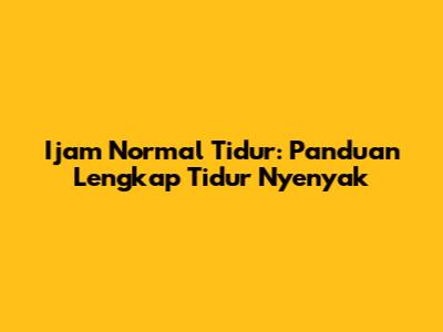 Ijam Normal Tidur: Panduan Lengkap Tidur Nyenyak