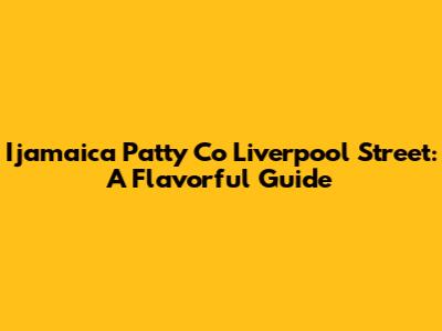 Ijamaica Patty Co Liverpool Street: A Flavorful Guide