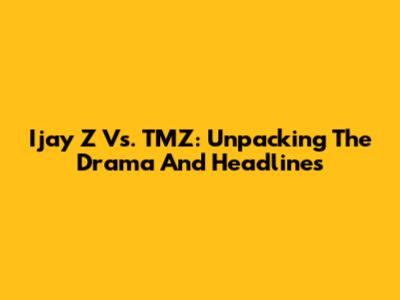 Ijay Z Vs. TMZ: Unpacking The Drama And Headlines