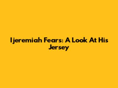 Ijeremiah Fears: A Look At His Jersey