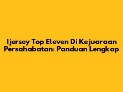 Ijersey Top Eleven Di Kejuaraan Persahabatan: Panduan Lengkap