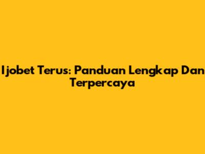 Ijobet Terus: Panduan Lengkap Dan Terpercaya
