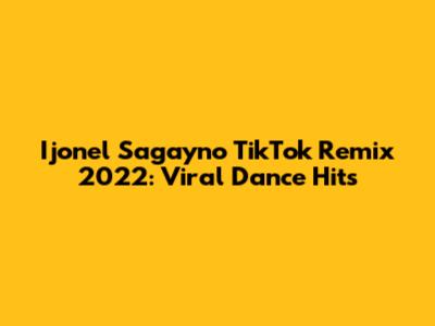 Ijonel Sagayno TikTok Remix 2022: Viral Dance Hits