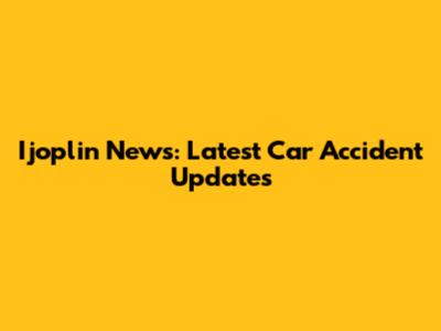 Ijoplin News: Latest Car Accident Updates
