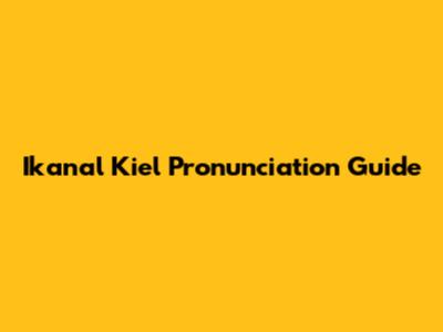 Ikanal Kiel Pronunciation Guide