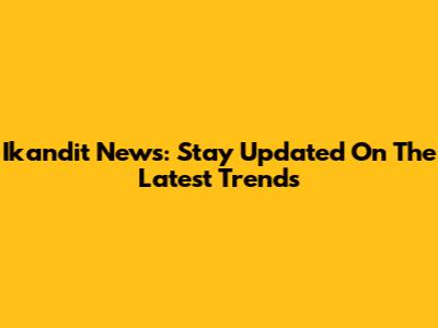 Ikandit News: Stay Updated On The Latest Trends