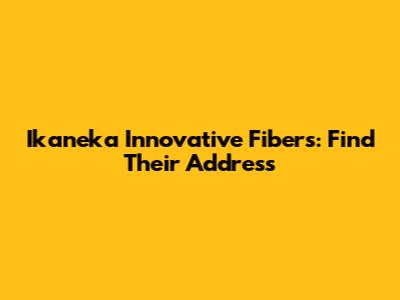 Ikaneka Innovative Fibers: Find Their Address