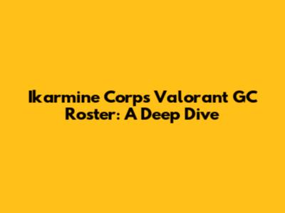 Ikarmine Corp's Valorant GC Roster: A Deep Dive