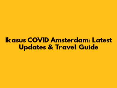 Ikasus COVID Amsterdam: Latest Updates & Travel Guide