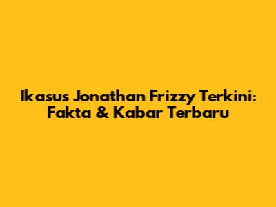 Ikasus Jonathan Frizzy Terkini: Fakta & Kabar Terbaru