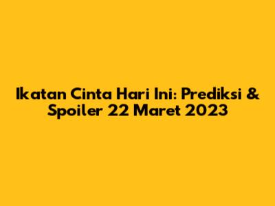Ikatan Cinta Hari Ini: Prediksi & Spoiler 22 Maret 2023