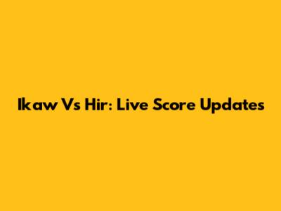 Ikaw Vs Hir: Live Score Updates