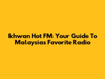 Ikhwan Hot FM: Your Guide To Malaysia's Favorite Radio
