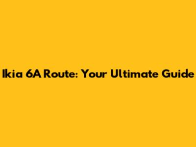 Ikia 6A Route: Your Ultimate Guide