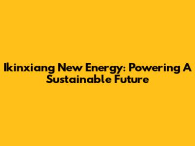 Ikinxiang New Energy: Powering A Sustainable Future