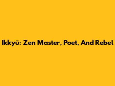 Ikkyū: Zen Master, Poet, And Rebel