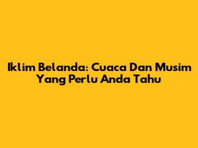 Iklim Belanda: Cuaca Dan Musim Yang Perlu Anda Tahu