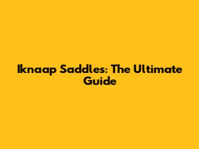 Iknaap Saddles: The Ultimate Guide