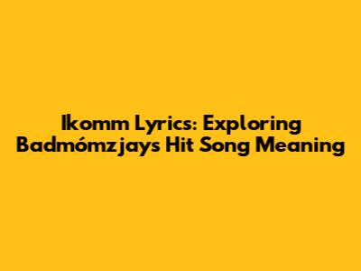 Ikomm Lyrics: Exploring Badmómzjay's Hit Song Meaning